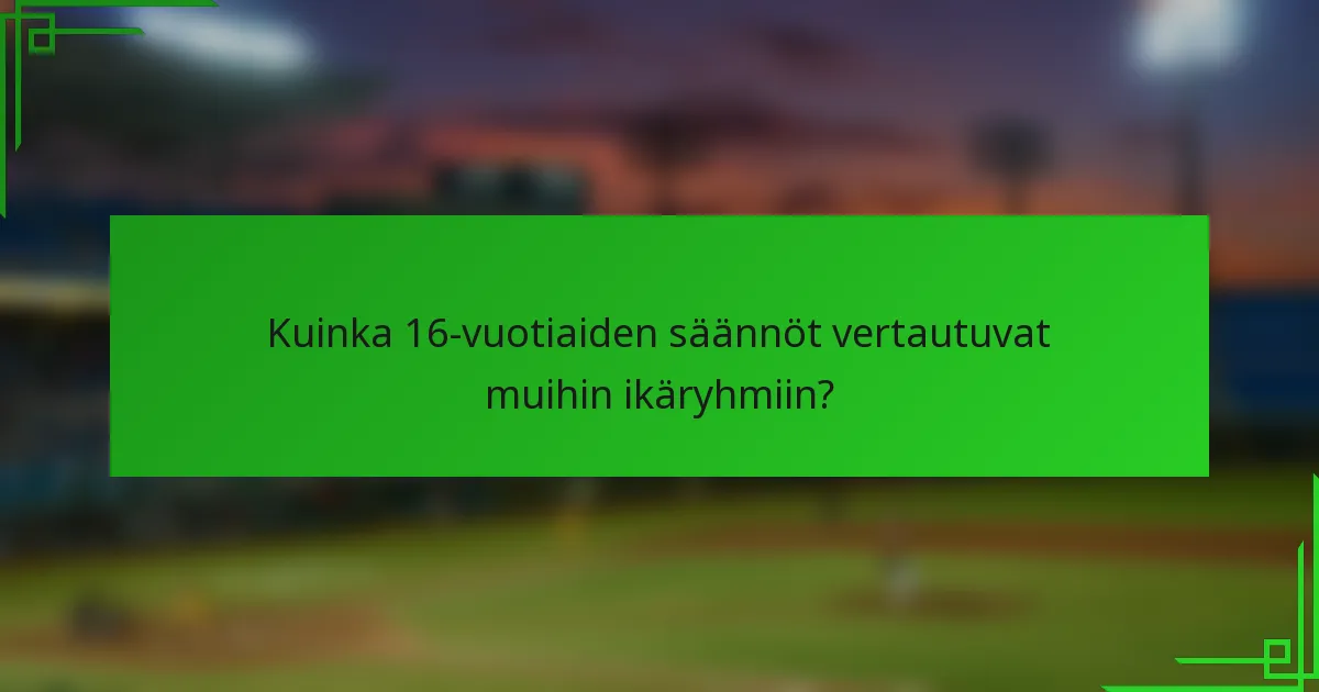 Kuinka 16-vuotiaiden säännöt vertautuvat muihin ikäryhmiin?