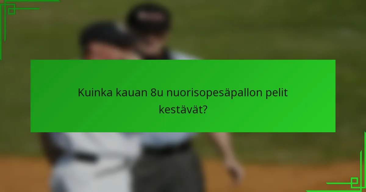 Kuinka kauan 8u nuorisopesäpallon pelit kestävät?