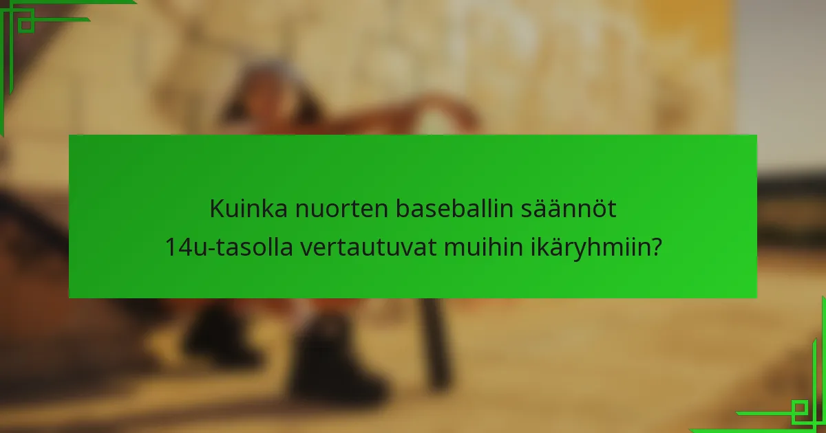 Kuinka nuorten baseballin säännöt 14u-tasolla vertautuvat muihin ikäryhmiin?