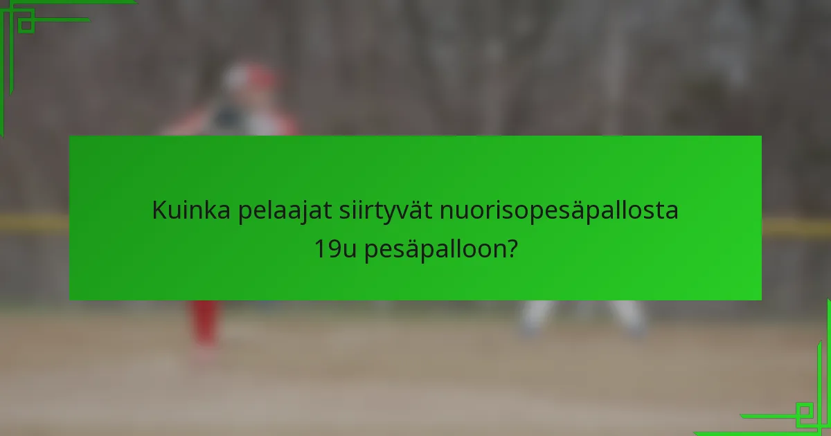 Kuinka pelaajat siirtyvät nuorisopesäpallosta 19u pesäpalloon?