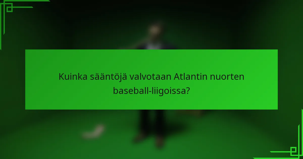 Kuinka sääntöjä valvotaan Atlantin nuorten baseball-liigoissa?