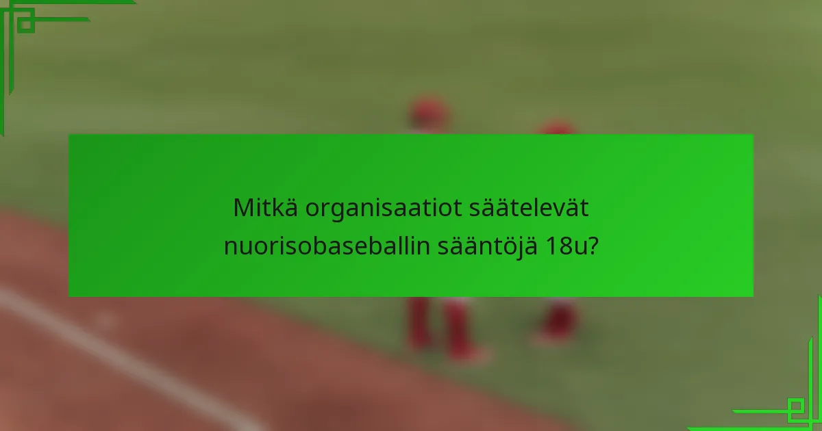 Mitkä organisaatiot säätelevät nuorisobaseballin sääntöjä 18u?