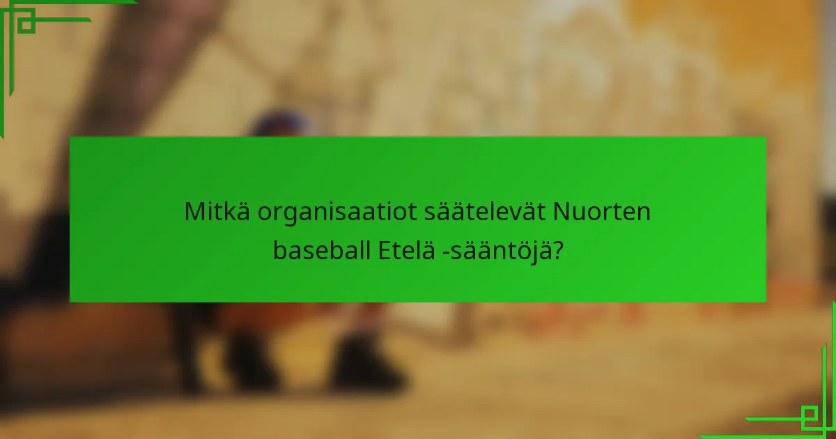 Mitkä organisaatiot säätelevät Nuorten baseball Etelä -sääntöjä?