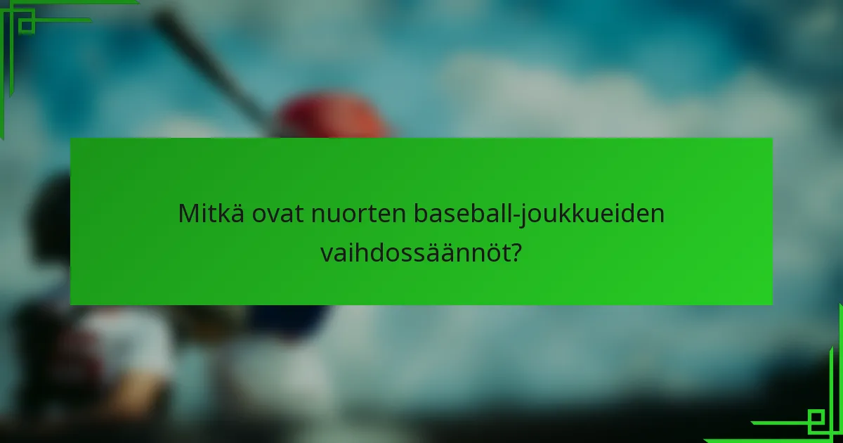 Mitkä ovat nuorten baseball-joukkueiden vaihdossäännöt?