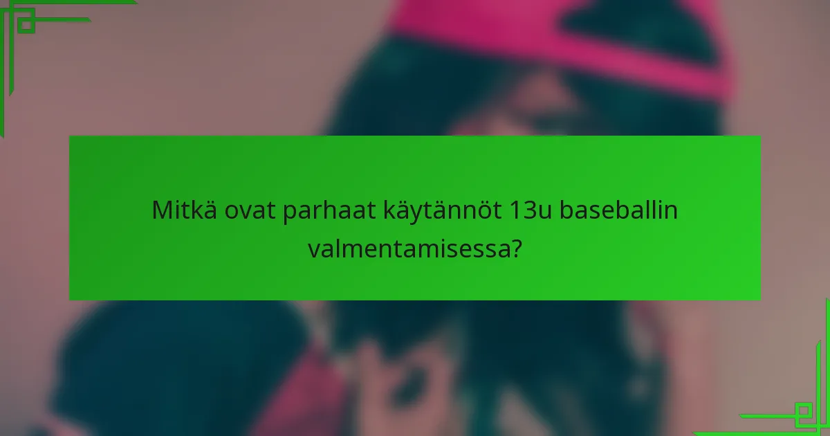 Mitkä ovat parhaat käytännöt 13u baseballin valmentamisessa?