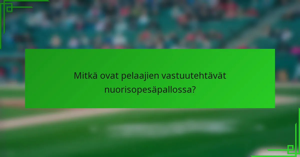 Mitkä ovat pelaajien vastuutehtävät nuorisopesäpallossa?