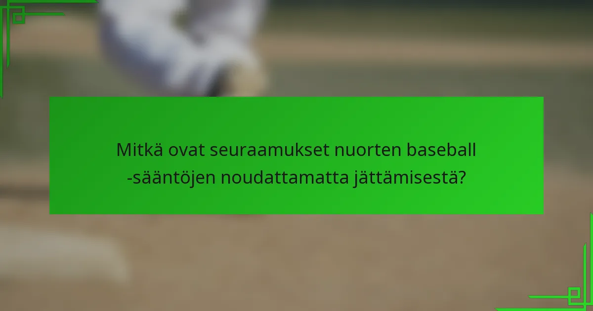 Mitkä ovat seuraamukset nuorten baseball -sääntöjen noudattamatta jättämisestä?
