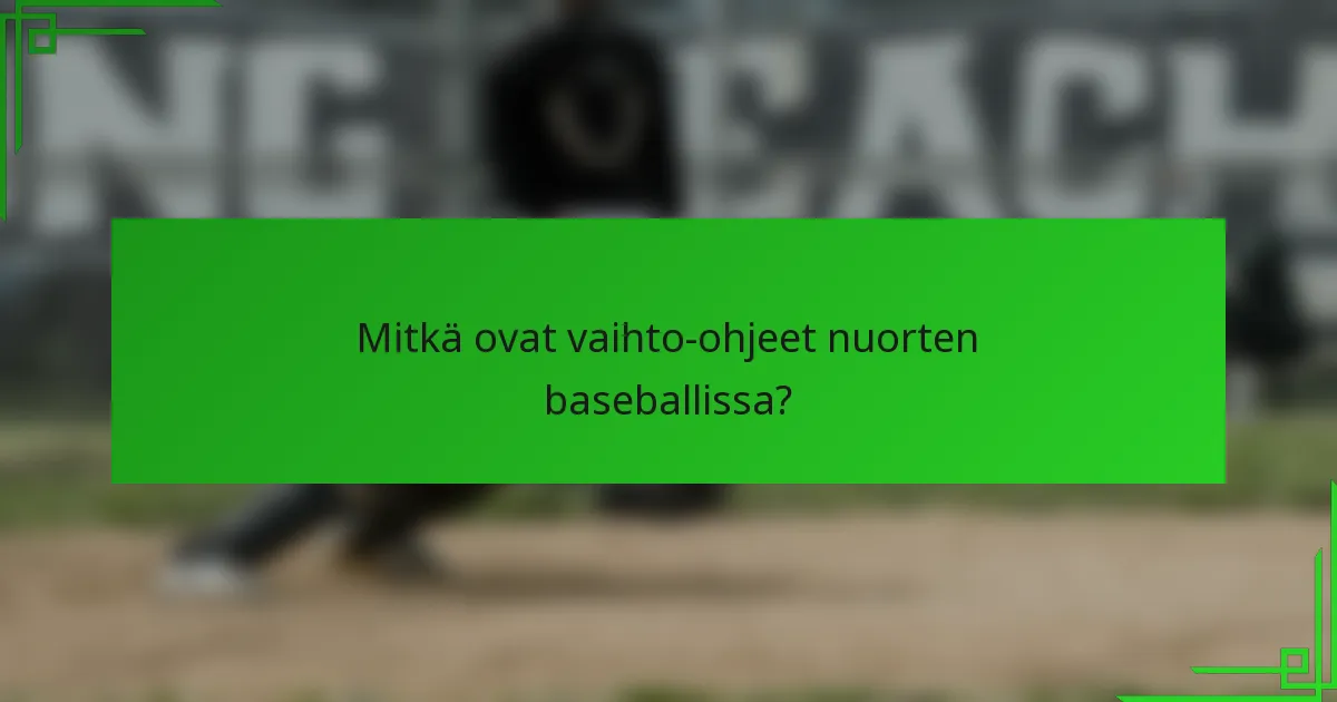 Mitkä ovat vaihto-ohjeet nuorten baseballissa?