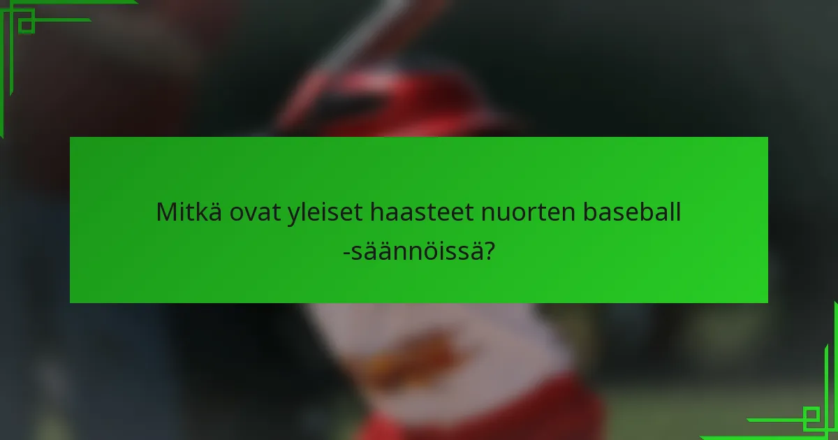 Mitkä ovat yleiset haasteet nuorten baseball -säännöissä?