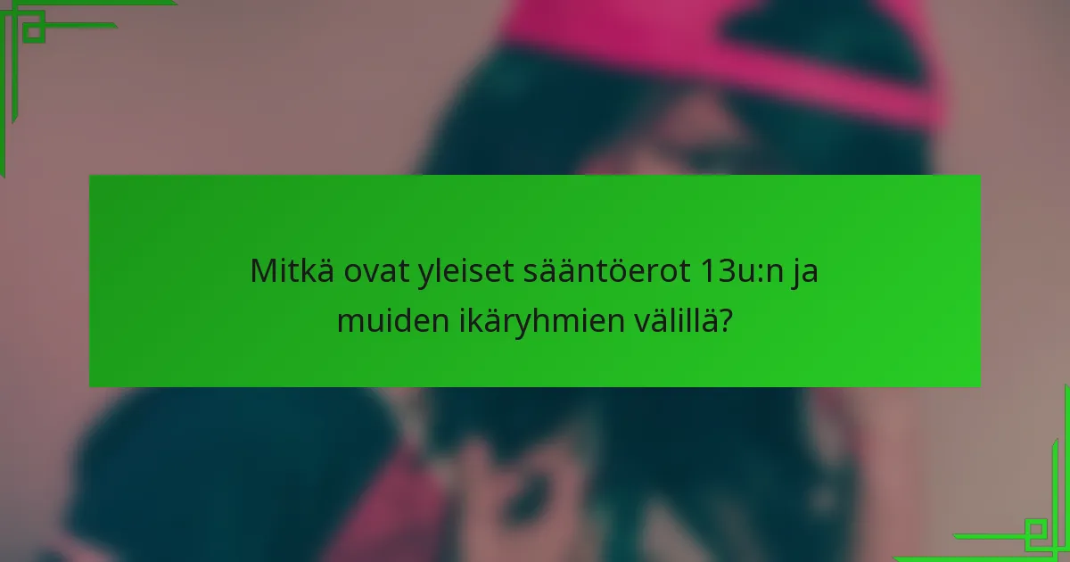 Mitkä ovat yleiset sääntöerot 13u:n ja muiden ikäryhmien välillä?