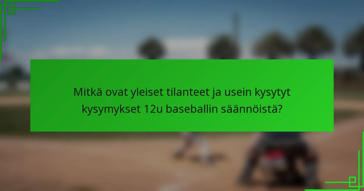 Mitkä ovat yleiset tilanteet ja usein kysytyt kysymykset 12u baseballin säännöistä?