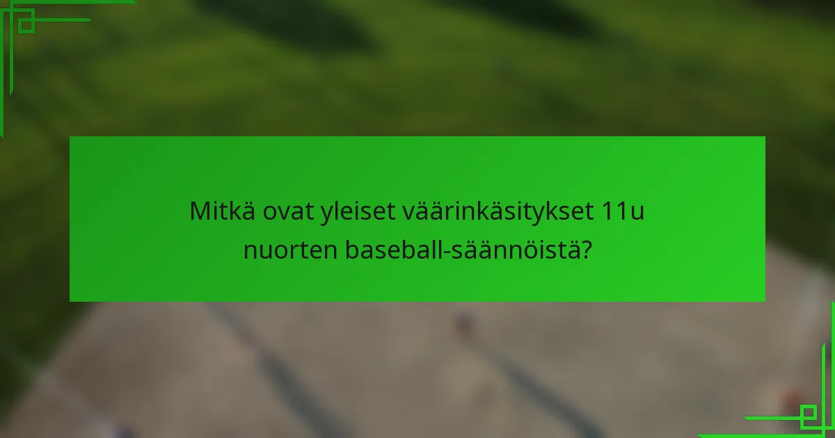 Mitkä ovat yleiset väärinkäsitykset 11u nuorten baseball-säännöistä?