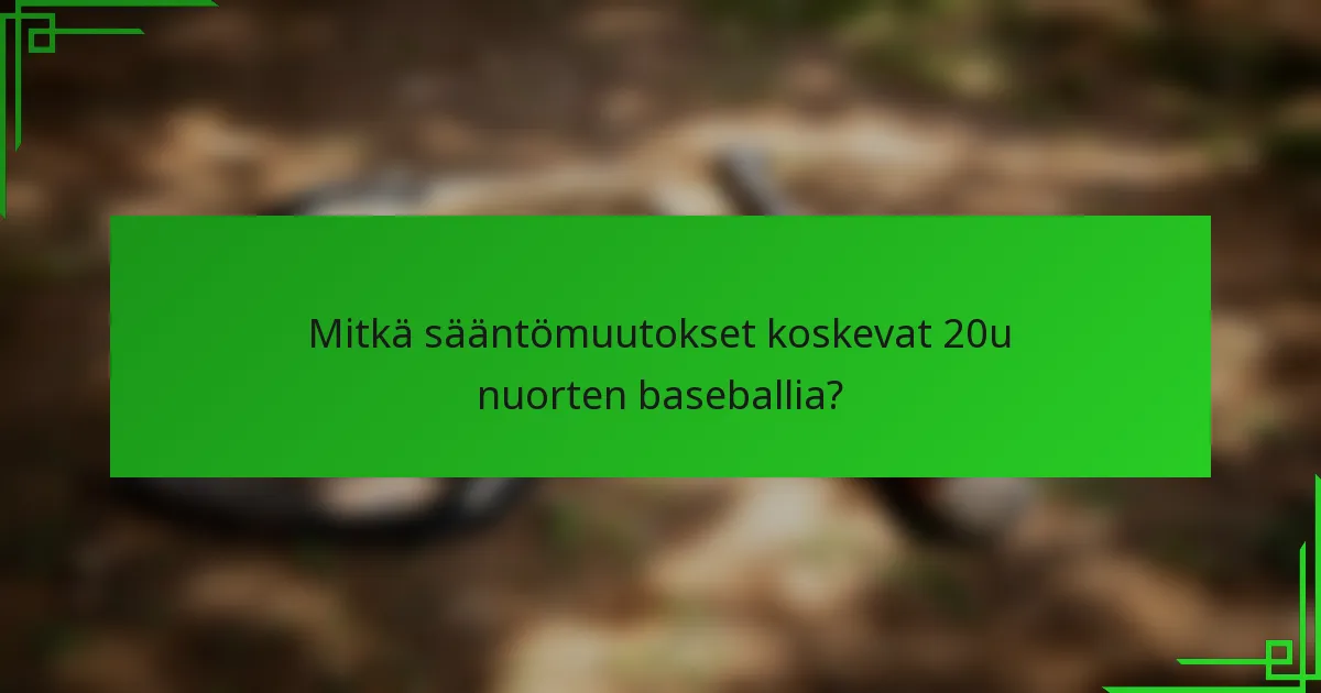 Mitkä sääntömuutokset koskevat 20u nuorten baseballia?