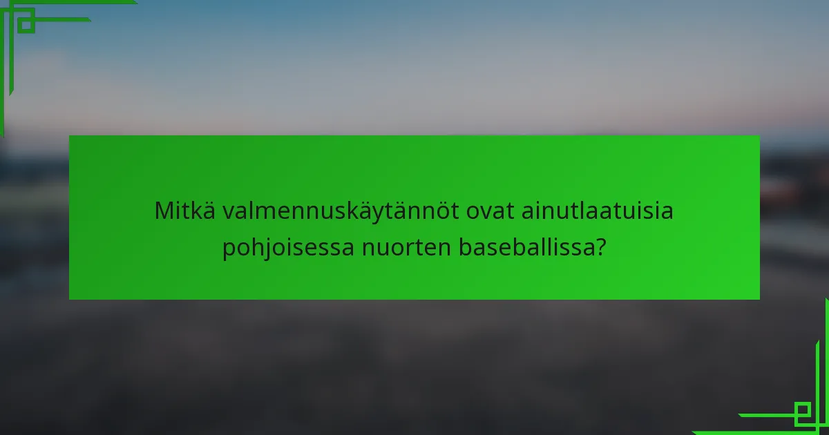 Mitkä valmennuskäytännöt ovat ainutlaatuisia pohjoisessa nuorten baseballissa?